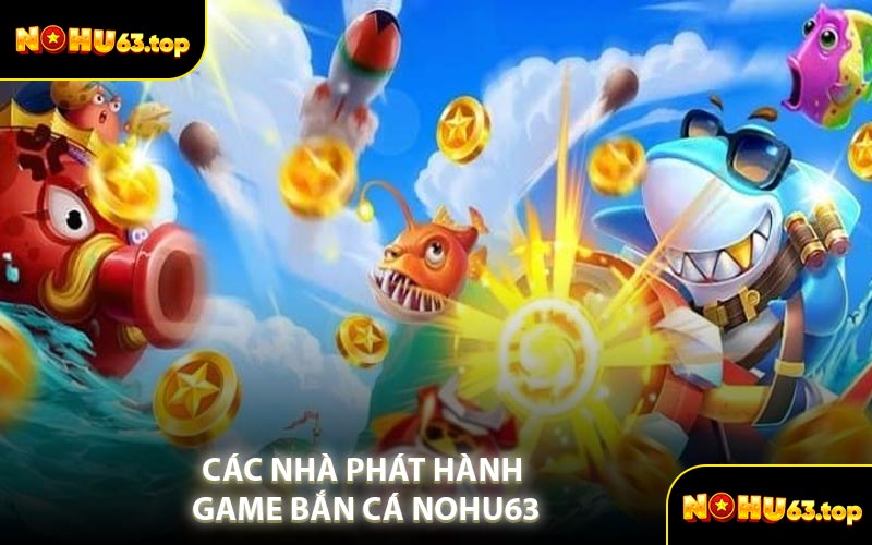 Các Nhà Phát Hành Game Bắn Cá NOHU63