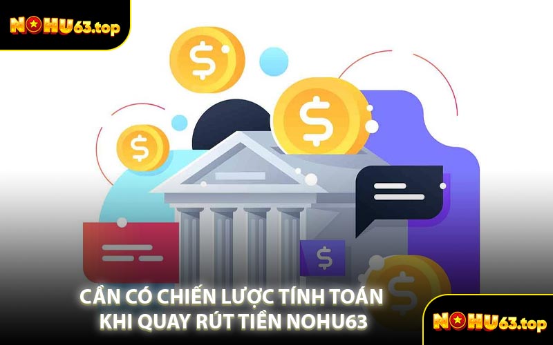 Cần Có Chiến Lược Tính Toán Khi Quay Rút Tiền NOHU63