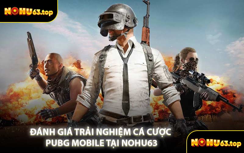 Đánh Giá Trải Nghiệm Cá Cược PUBG Mobile Tại NOHU63