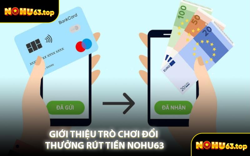 Giới Thiệu Trò Chơi Đổi Thưởng Rút Tiền NOHU63