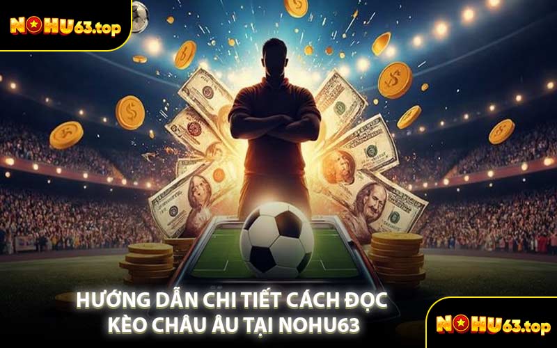 Hướng Dẫn Chi Tiết Cách Đọc Kèo Châu Âu Tại NOHU63