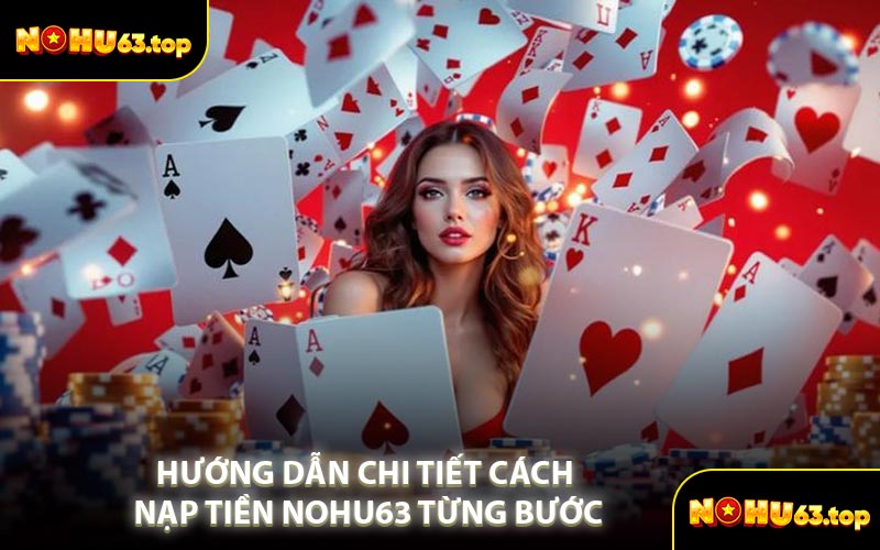 Hướng Dẫn Chi Tiết Cách Nạp Tiền NOHU63 Từng Bước