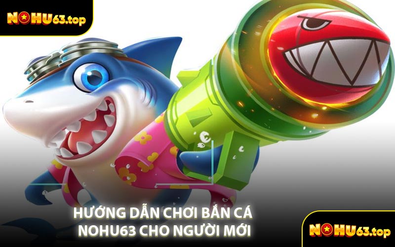 Hướng Dẫn Chơi Bắn Cá NOHU63 Cho Người Mới
