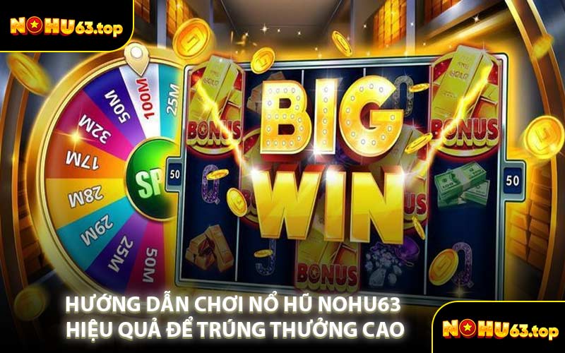 Hướng Dẫn Chơi Nổ Hũ NOHU63 Hiệu Quả Để Trúng Thưởng Cao