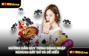 Hướng Dẫn Quy Trình Đăng Nhập NOHU63 Đầy Đủ Và Dễ Hiểu