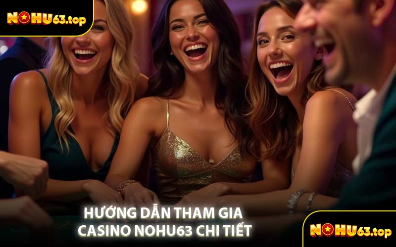 Hướng Dẫn Tham Gia Casino NOHU63 Chi Tiết