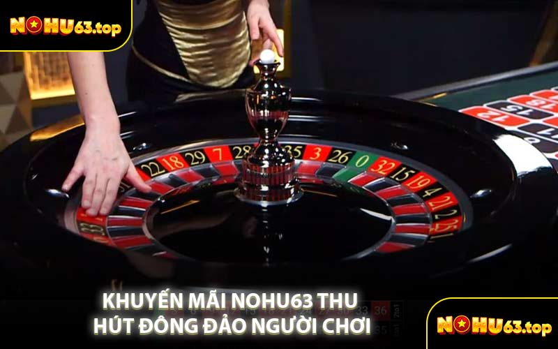 Khuyến Mãi NOHU63 Thu Hút Đông Đảo Người Chơi