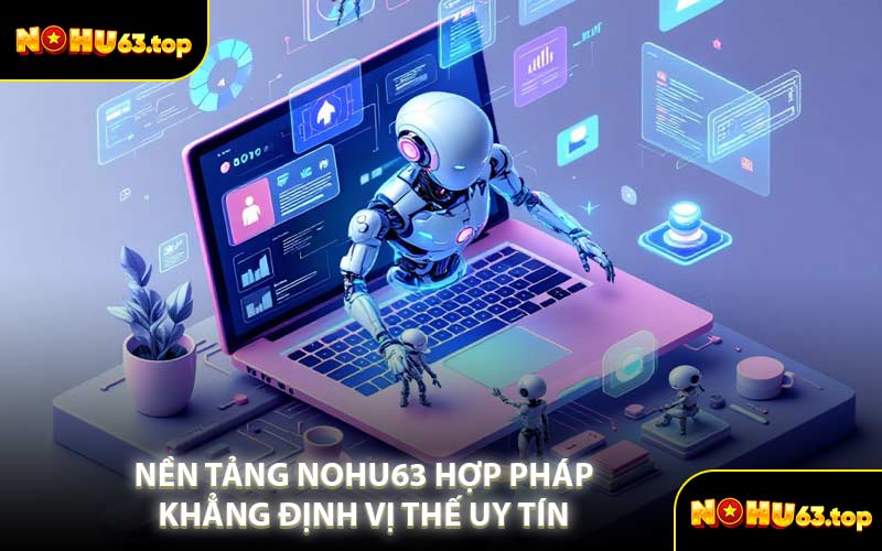 Nền Tảng NOHU63 Hợp Pháp Khẳng Định Vị Thế Uy Tín 