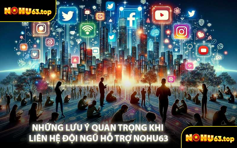Những Lưu Ý Quan Trọng Khi Liên Hệ Đội Ngũ Hỗ Trợ NOHU63