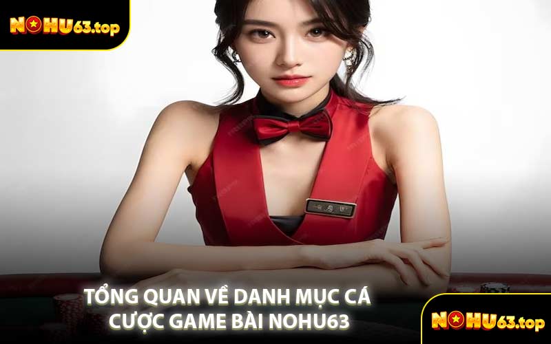 Tổng Quan Về Danh Mục Cá Cược Game Bài NOHU63