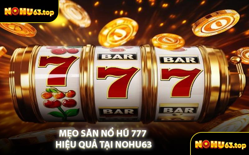 Mẹo Săn Nổ Hũ 777 Hiệu Quả Tại NOHU63